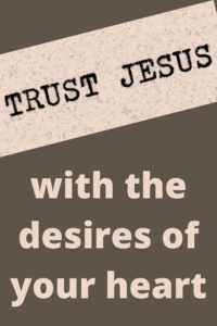 Trusting God with the Desires of Our Hearts, trust Jesus, trust God's timing, learning to trust, scripture