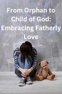 From Orphan to Child of God: Embracing Fatherly Love